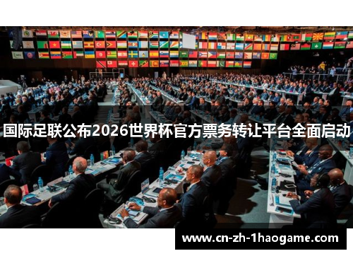 国际足联公布2026世界杯官方票务转让平台全面启动