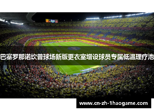 巴塞罗那诺坎普球场新版更衣室增设球员专属低温理疗池