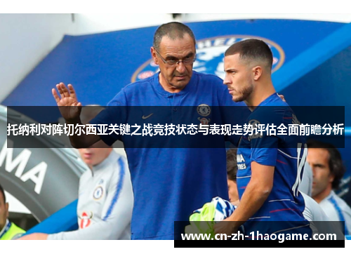 托纳利对阵切尔西亚关键之战竞技状态与表现走势评估全面前瞻分析