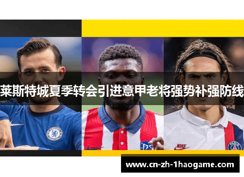 莱斯特城夏季转会引进意甲老将强势补强防线