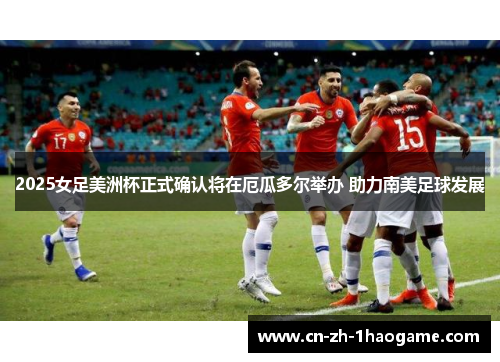 2025女足美洲杯正式确认将在厄瓜多尔举办 助力南美足球发展