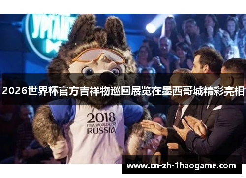 2026世界杯官方吉祥物巡回展览在墨西哥城精彩亮相
