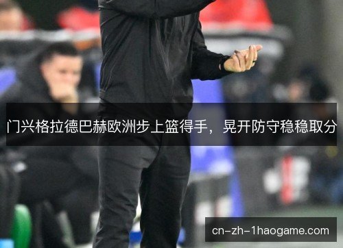 门兴格拉德巴赫欧洲步上篮得手,晃开防守稳稳取分 门兴格拉德巴赫欧洲步上篮得手,晃开防守稳稳取分